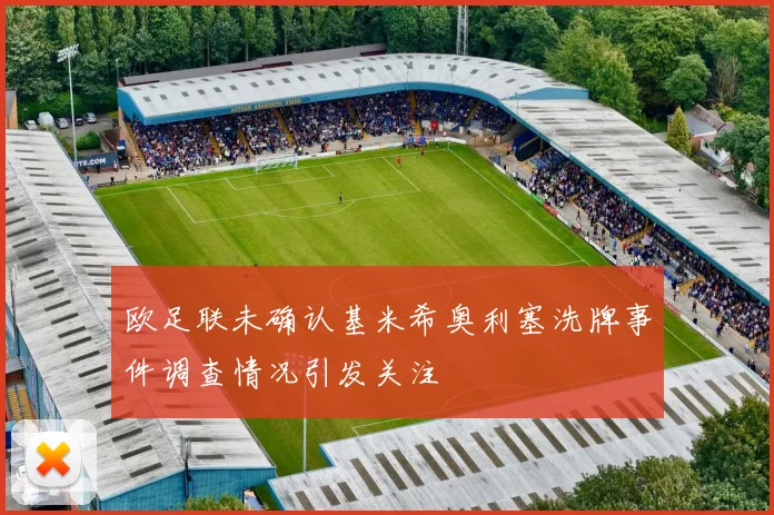 欧足联未确认基米希奥利塞洗牌事件调查情况引发关注