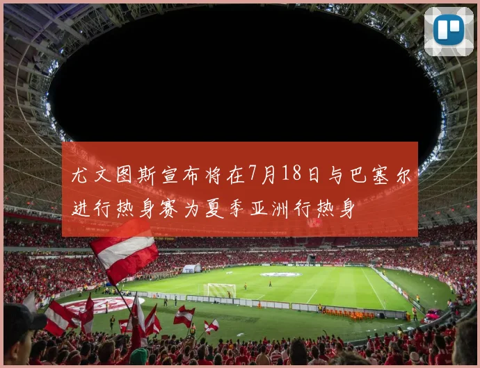 尤文图斯宣布将在7月18日与巴塞尔进行热身赛为夏季亚洲行热身