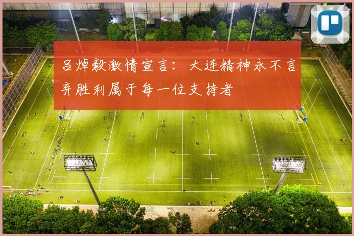 吕焯毅激情宣言:大连精神永不言弃胜利属于每一位支持者