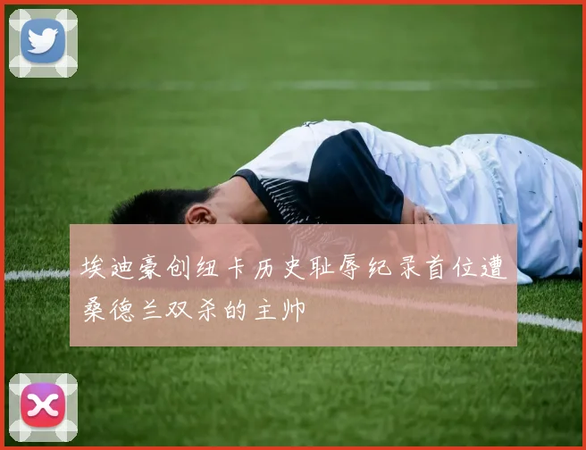 埃迪豪创纽卡历史耻辱纪录首位遭桑德兰双杀的主帅