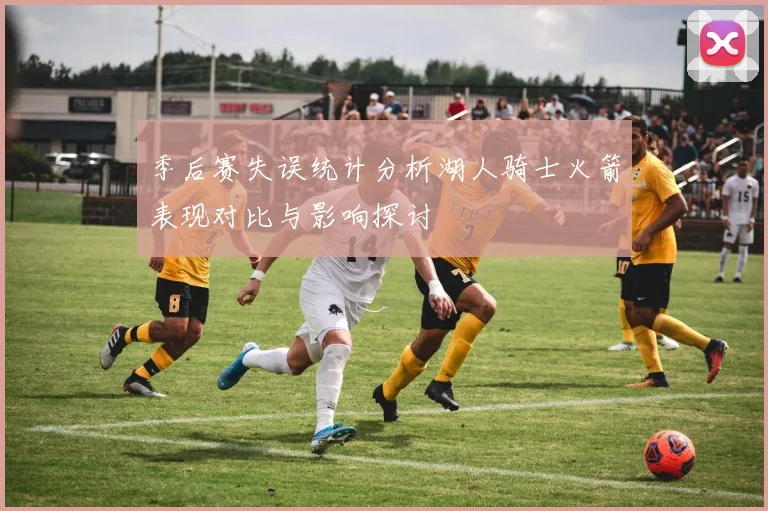 季后赛失误统计分析湖人骑士火箭表现对比与影响探讨