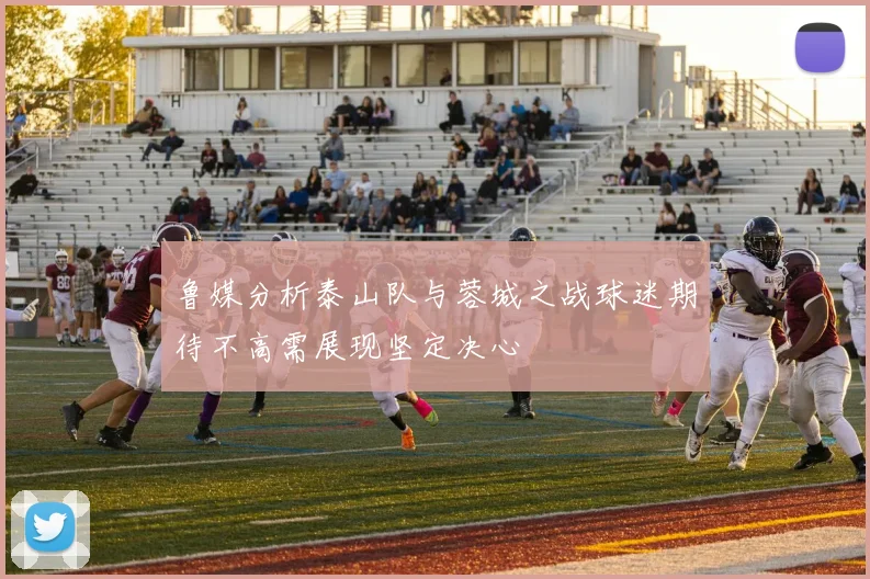 鲁媒分析泰山队与蓉城之战球迷期待不高需展现坚定决心