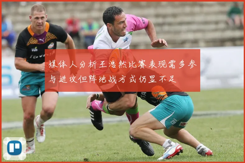 媒体人分析王浩然比赛表现需多参与进攻但阵地战方式仍显不足
