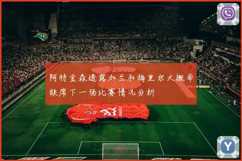 阿特金森透露加兰和梅里尔大概率缺席下一场比赛情况分析