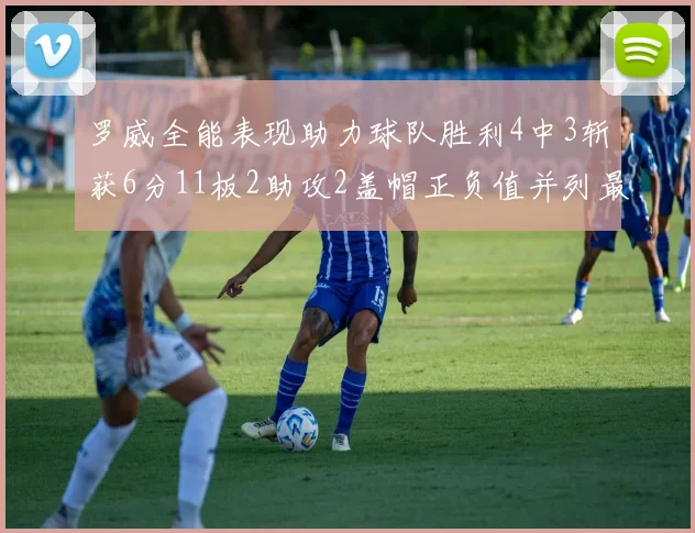 罗威全能表现助力球队胜利4中3斩获6分11板2助攻2盖帽正负值并列最高