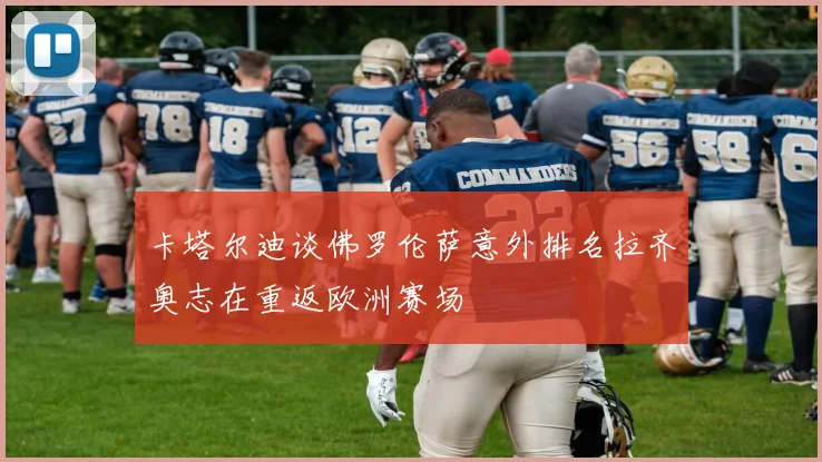 卡塔尔迪谈佛罗伦萨意外排名拉齐奥志在重返欧洲赛场