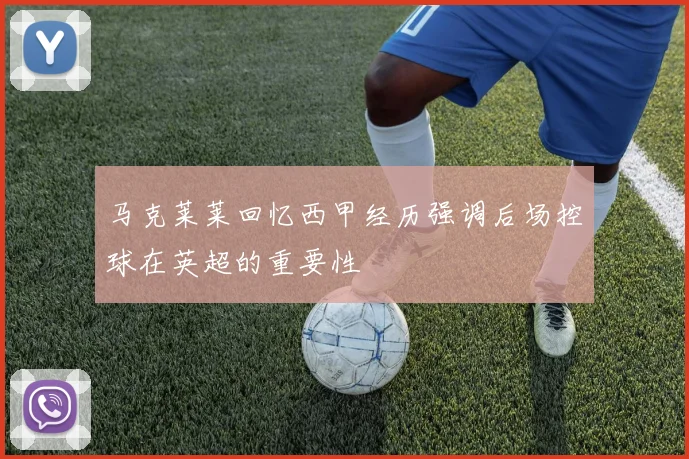 马克莱莱回忆西甲经历强调后场控球在英超的重要性