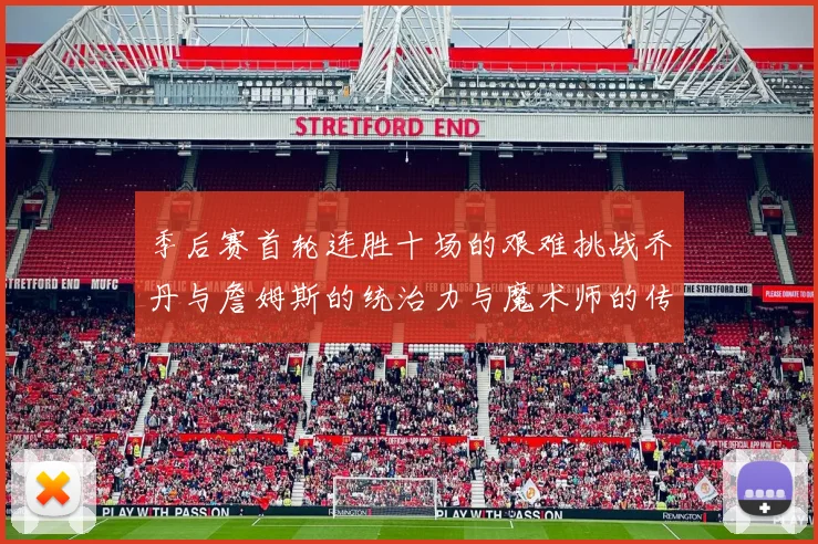 季后赛首轮连胜十场的艰难挑战乔丹与詹姆斯的统治力与魔术师的传奇之路