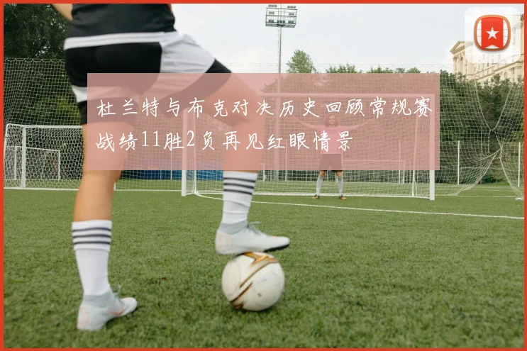 杜兰特与布克对决历史回顾常规赛战绩11胜2负再见红眼情景